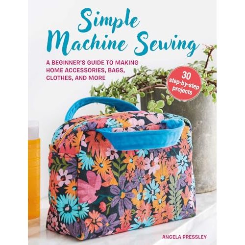 Simple Machine Sewing: 30 step-by-step projects: A beginner's guide to making home accessories, bags, clothes, and more