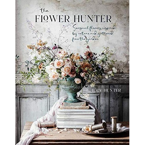 The Flower Hunter: Seasonal flowers inspired by nature and gathered from the garden by Lucy Hunter