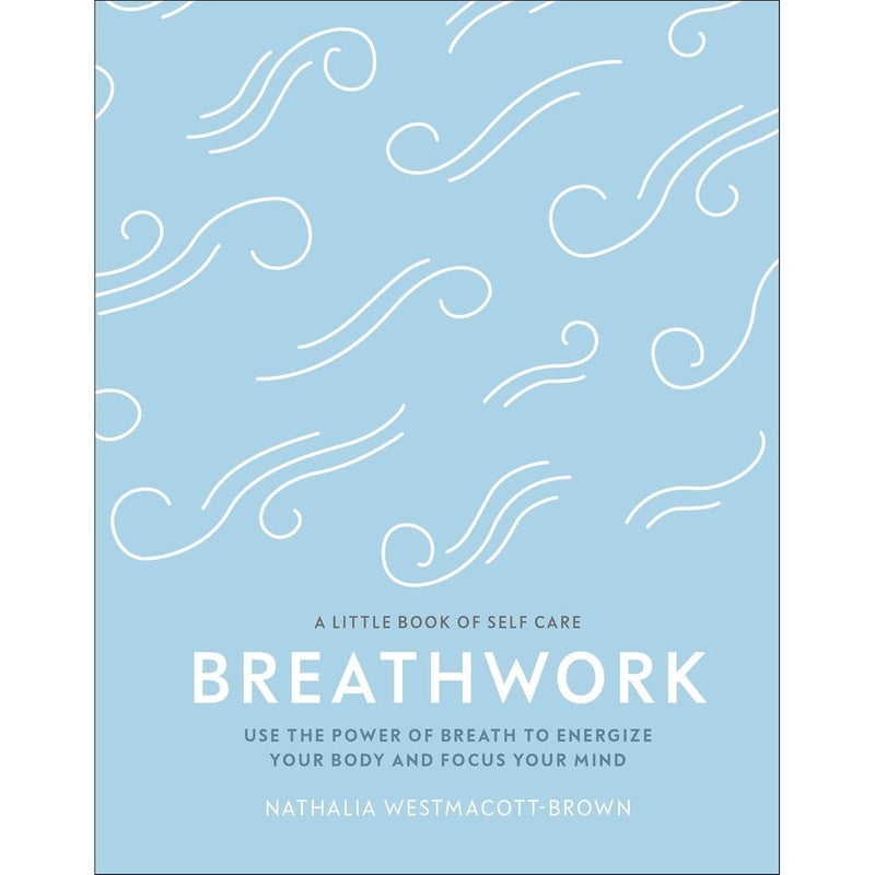 Breathwork: Use The Power Of Breath To Energise Your Body And Focus Your Mind (A Little Book of Self Care)