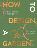 How to Design a Garden: Create and Maintain Your Dream Garden: A SUNDAY TIMES BESTSELLER