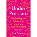 Under Pressure Confronting the Epidemic of Stress and Anxiety in Girls & Untangled By Lisa Damour 2 Books Collection Set