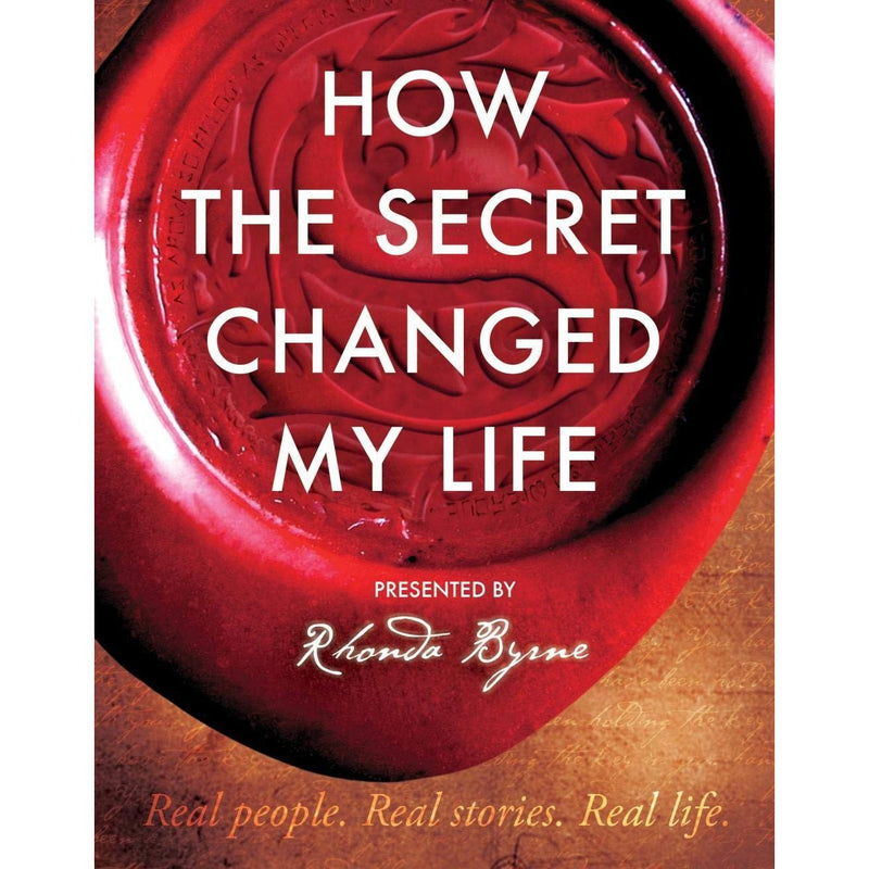 How The Secret Changed My Life: Real People. Real Stories by Rhonda Byrne