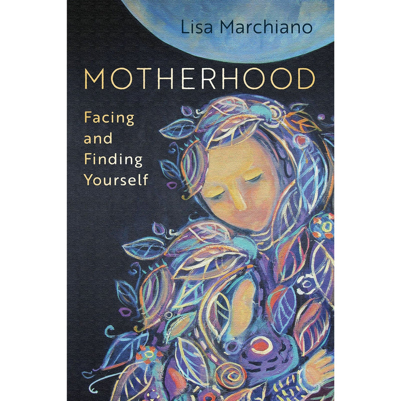 Motherhood: Facing and Finding Yourself by Lisa Marchiano