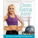 Clean Eating Alice Everyday Fitness: Train Smart, Eat Well and Get the Body You Love by Alice Liveing
