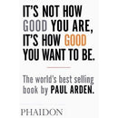 Its Not How Good You Are Its How Good You Want To Be The Worlds Best-selling Book By Paul Arden - books 4 people